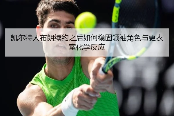 凯尔特人布朗续约之后如何稳固领袖角色与更衣室化学反应