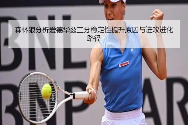 森林狼分析爱德华兹三分稳定性提升原因与进攻进化路径